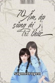 70 Ấm Áp Sủng Ái Tiểu Trí Thức