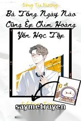 Bá Tổng Ngày Nào Cũng Ép Chim Hoàng Yến Học Tập
