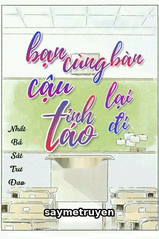 Bạn Cùng Bàn Cậu Tỉnh Táo Lại Đi