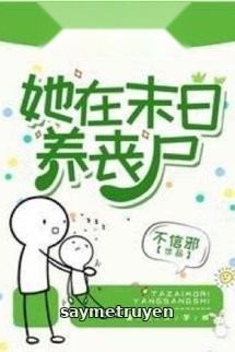 Cô Ấy Nuôi Tang Thi Ở Mạt Thế