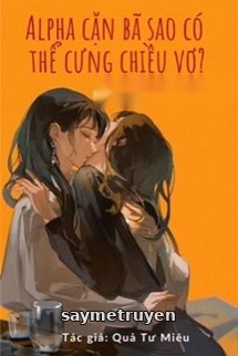 Alpha Cặn Bã Sao Có Thể Cưng Chiều Vợ
