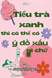 Tiểu Trà Xanh Thì Có Thể Có Ý Đồ Xấu Gì Chứ