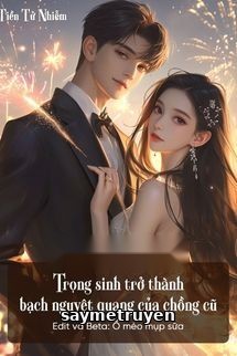 Trọng Sinh Trở Thành Bạch Nguyệt Quang Của Chồng Cũ
