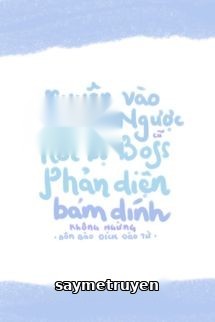 Xuyên Vào Truyện Ngược Cũ Rồi Bị Boss Phản Diện Bám Dính Không Ngừng