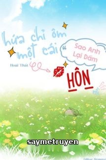 Hứa Chỉ Ôm Một Cái, Sao Anh Lại Dám Hôn Rồi