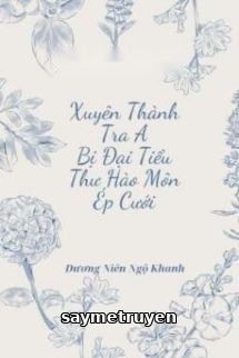 Xuyên Thành Tra A Bị Đại Tiểu Thư Hào Môn Ép Cưới