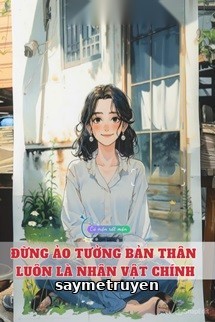 Đừng Ảo Tưởng Bản Thân Luôn Là Nhân Vật Chính