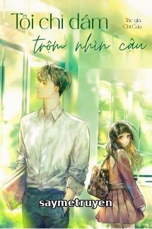 Tôi Chỉ Dám Trộm Nhìn Cậu - Chi Cửu