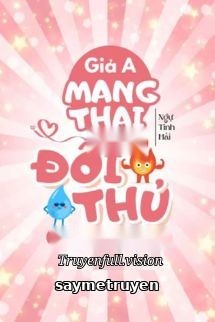 Giả A Mang Thai Con Của Đối Thủ Một Mất Một Còn