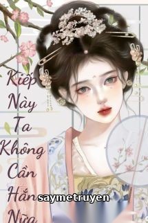 Kiếp Này Tôi Không Cần Hắn Nữa