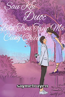 Sau Khi Được Bạn Trai Trúc Mã Chiều Chuộng