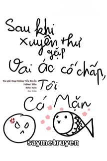 Sau Khi Xuyên Thư Gặp Vai Ác Cố Chấp, Tôi Làm Cá Mặn