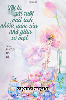 Tôi Là Con Gái Ruột Mất Tích Nhiều Năm Của Nhà Giàu Số Một
