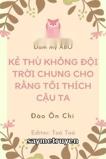 Kẻ Thù Không Đội Trời Chung Cho Rằng Tôi Thích Cậu Ta
