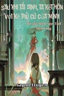 Sau Khi Tái Sinh, Ta Kết Hôn Với Kẻ Thù Cũ Của Mình