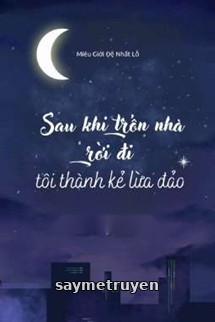 Sau Khi Trốn Nhà Rời Đi Tôi Thành Kẻ Lừa Đảo
