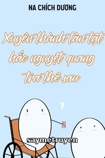 Xuyên Thành Tàn Tật Hắc Nguyệt Quang Tra Thê Sau