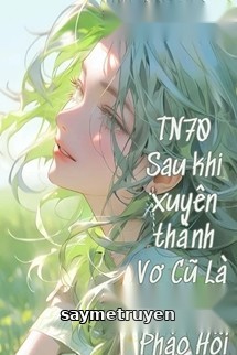 Thập Niên 70 Sau Khi Xuyên Thành Vợ Cũ Là Nữ Phụ Pháo Hôi