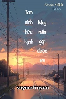 Tam Sinh Hữu Hạnh, May Mắn Gặp Được Em