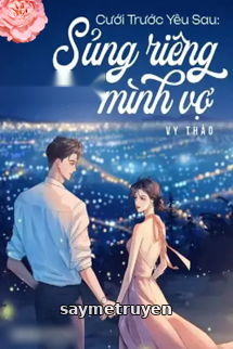 Cưới Trước Yêu Sau Sủng Riêng Mình Vợ