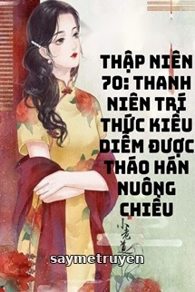 Thập Niên 70 Thanh Niên Trí Thức Kiều Diễm Được Tháo Hán Nuông Chiều
