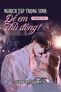 Nghịch Tập Trọng Sinh Để Em Chủ Động!!!