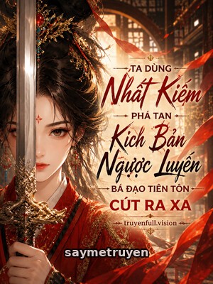 Ta Dùng Nhất Kiếm Phá Tan Kịch Bản Ngược Luyến, Bá Đạo Tiên Tôn Cút Ra Xa