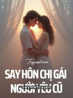 Say Hôn Chị Gái Người Yêu Cũ - Kỷ Xuân Yên