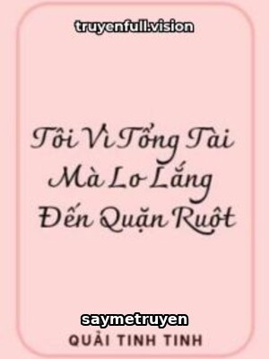 Tôi Vì Tổng Tài Mà Lo Lắng Đến Quặn Ruột
