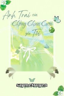 Anh Trai Của Chồng Chưa Cưới Yêu Tôi