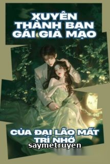 Xuyên Thành Bạn Gái Giả Mạo Của Đại Lão Mất Trí Nhớ