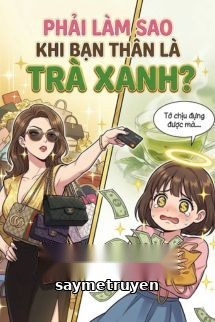 Phải Làm Sao Khi Bạn Thân Là Trà Xanh?