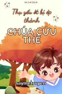 Thụ Yếu Ớt Bị Ép Thành Chúa Cứu Thế