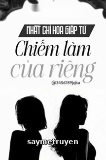 Chiếm Làm Của Riêng - Nhất Chỉ Hoa Giáp Tử