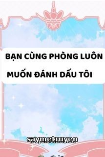 Bạn Cùng Phòng Luôn Muốn Đánh Dấu Tôi