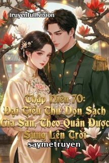Thập Niên 70: Đại Tiểu Thư Dọn Sạch Gia Sản, Theo Quân Được Sủng Lên Trời