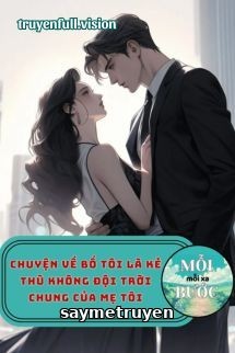 Chuyện Về Bố Tôi Là Kẻ Thù Không Đội Trời Chung Của Mẹ Tôi