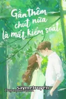 Gần Thêm Chút Nữa Là Mất Kiểm Soát