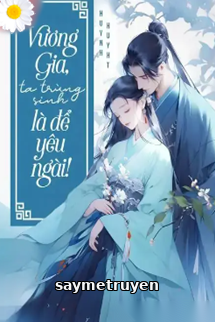 Vương Gia Ta Trùng Sinh Là Để Yêu Ngài!