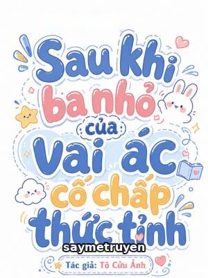 Sau Khi Ba Nhỏ Của Vai Ác Cố Chấp Thức Tỉnh