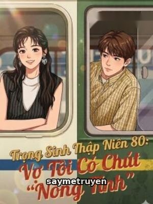 Trọng Sinh Thập Niên 80: Vợ Tôi Có Chút "Nóng Tính"