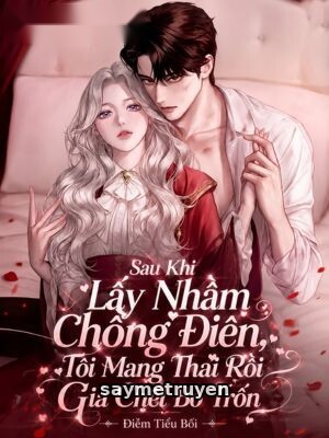 Sau Khi Lấy Nhầm Chồng Điên, Tôi Mang Thai Rồi Giả Chết Bỏ Trốn