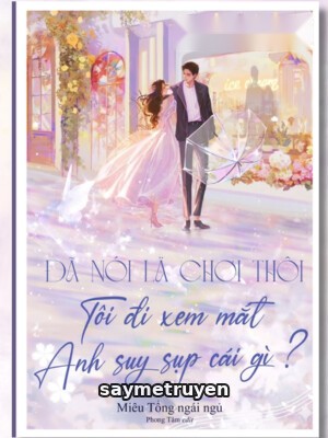 Đã Nói Là Chơi Thôi, Tôi Đi Xem Mắt Anh Suy Sụp Cái Gì?