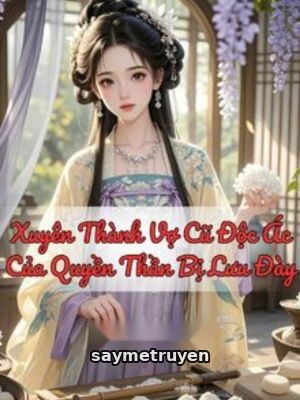 Xuyên Thành Vợ Cũ Độc Ác Của Quyền Thần Bị Lưu Đày