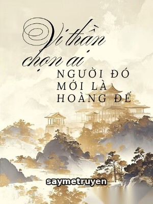 Vi Thần Chọn Ai, Người Đó Mới Là Hoàng Đế