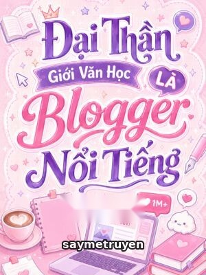 Đại Thần Giới Văn Học Là Blogger Nổi Tiếng