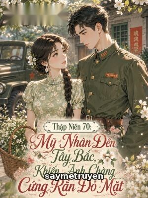 Thập Niên 70: Mỹ Nhân Đến Tây Bắc, Khiến Anh Chàng Cứng Rắn Đỏ Mặt