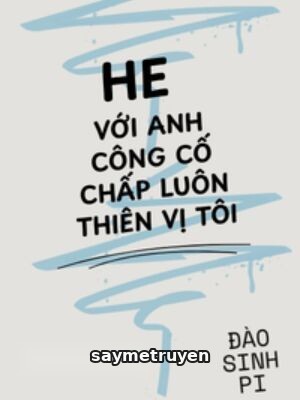 Happy Ending Với Anh Công Cố Chấp Luôn Thiên Vị Tôi