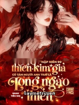 Thập Niên 90: Thiên Kim Giả Có Tám Người Anh Trai Là Long Ngạo Thiên