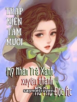Thập Niên 80 Mỹ Nhân Trà Xanh Xuyên Thành Nữ Phụ Độc Ác